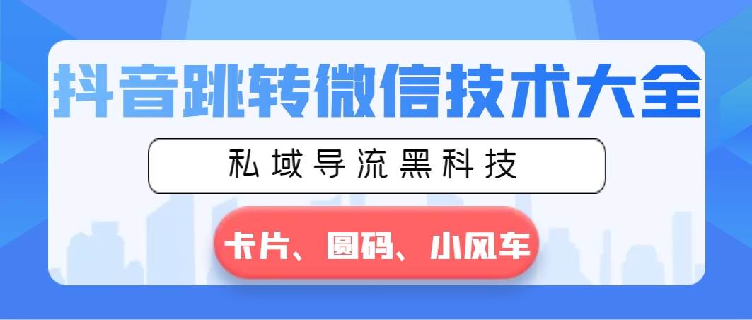 抖音跳转微信技术大全，私域导流黑科技—卡片圆码小风车燚龙网创-网创项目资源站-副业项目-创业项目-网赚项目燚龙网创