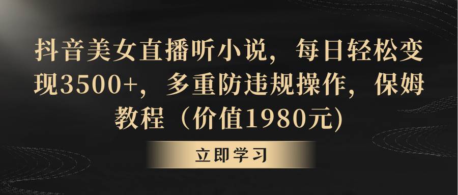 抖音美女直播听小说，每日轻松变现3500+，多重防违规操作，保姆教程（价值1980元)燚龙网创-网创项目资源站-副业项目-创业项目-网赚项目燚龙网创