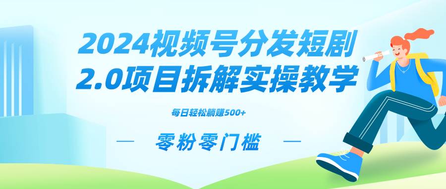 2024视频分发短剧2.0项目拆解实操教学，零粉零门槛可矩阵分裂推广管道收益燚龙网创-网创项目资源站-副业项目-创业项目-网赚项目燚龙网创