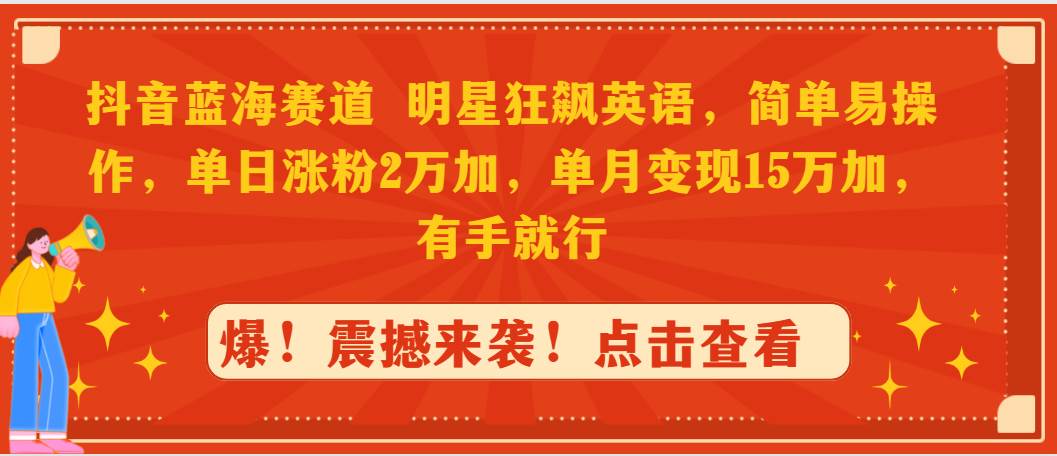 抖音蓝海赛道，明星狂飙英语，简单易操作，单日涨粉2万加，单月变现15万…燚龙网创-网创项目资源站-副业项目-创业项目-网赚项目燚龙网创