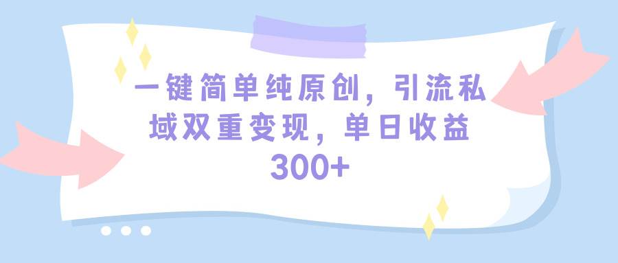 一键简单纯原创，引流私域双重变现，单日收益300+（教程+素材）燚龙网创-网创项目资源站-副业项目-创业项目-网赚项目燚龙网创