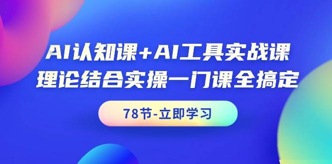 AI认知课+AI工具实战课，理论结合实操一门课全搞定（78节课）燚龙网创-网创项目资源站-副业项目-创业项目-网赚项目燚龙网创