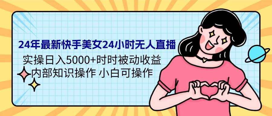 24年最新快手美女24小时无人直播 实操日入5000+时时被动收益 内部知识操…燚龙网创-网创项目资源站-副业项目-创业项目-网赚项目燚龙网创