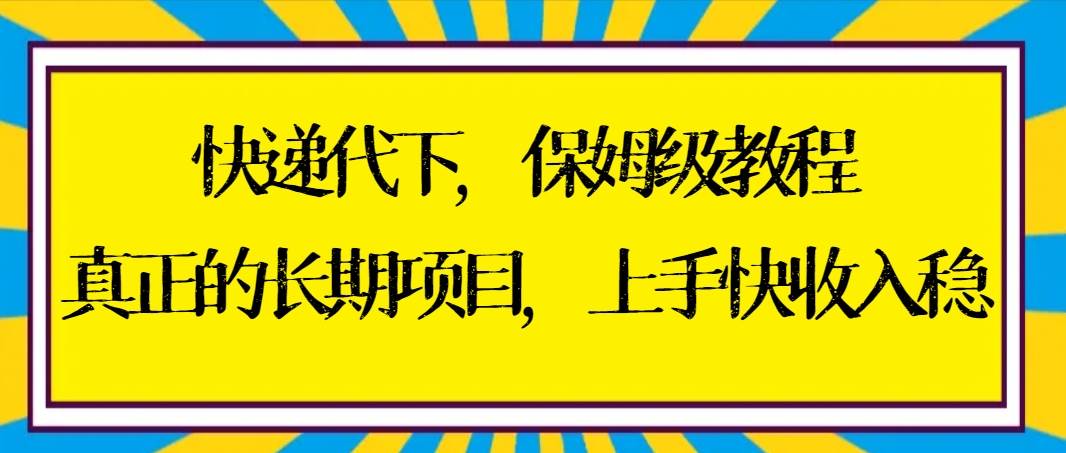 快递代下保姆级教程，真正的长期项目，上手快收入稳【实操+渠道】燚龙网创-网创项目资源站-副业项目-创业项目-网赚项目燚龙网创