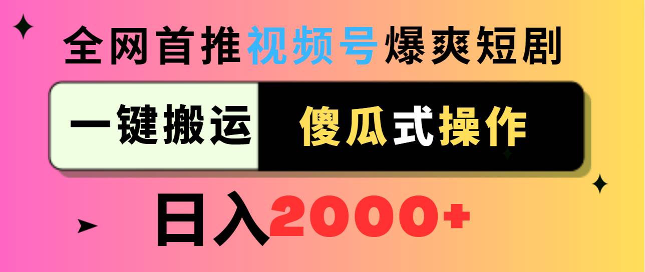 视频号爆爽短剧推广，一键搬运，傻瓜式操作，日入2000+燚龙网创-网创项目资源站-副业项目-创业项目-网赚项目燚龙网创