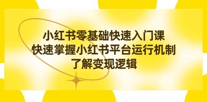 小红书0基础快速入门课，快速掌握小红书平台运行机制，了解变现逻辑燚龙网创-网创项目资源站-副业项目-创业项目-网赚项目燚龙网创