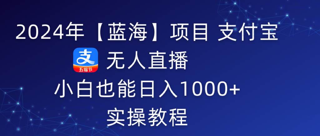 2024年【蓝海】项目 支付宝无人直播 小白也能日入1000+  实操教程燚龙网创-网创项目资源站-副业项目-创业项目-网赚项目燚龙网创