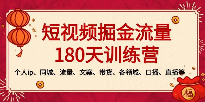 短视频-掘金流量180天训练营，个人ip、同城、流量、文案、带货、各领域、口播、直播等燚龙网创-网创项目资源站-副业项目-创业项目-网赚项目燚龙网创