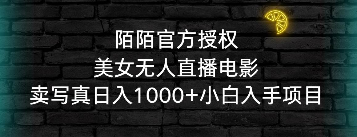 陌陌官方授权美女无人直播电影，卖写真日入1000+小白入手项目燚龙网创-网创项目资源站-副业项目-创业项目-网赚项目燚龙网创