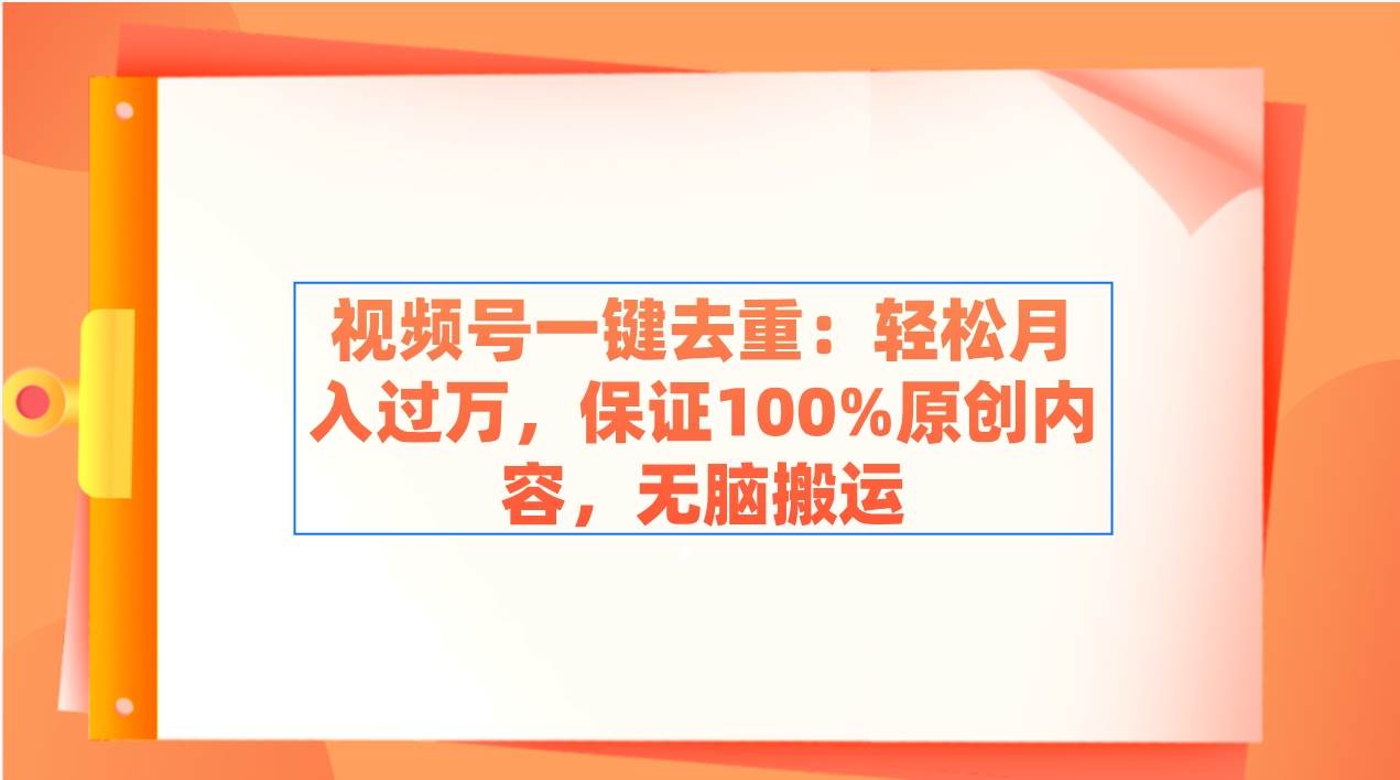 视频号一键去重：轻松月入过万，保证100%原创内容，无脑搬运燚龙网创-网创项目资源站-副业项目-创业项目-网赚项目燚龙网创