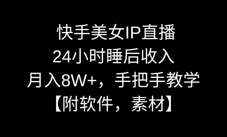 快手美女IP直播，24小时睡后收入，月入8W+，手把手教学【附软件，素材】燚龙网创-网创项目资源站-副业项目-创业项目-网赚项目燚龙网创