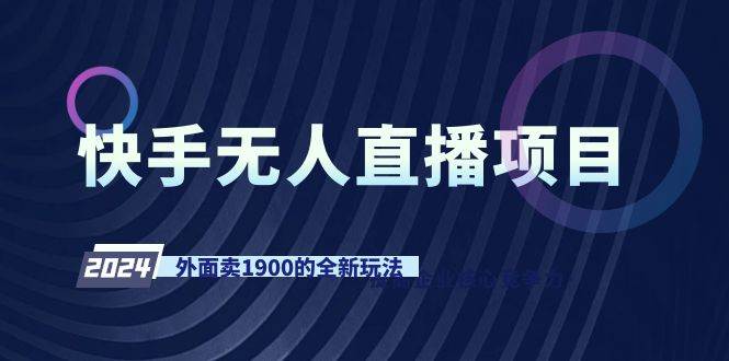 快手无人直播项目，外面卖1900的全新玩法燚龙网创-网创项目资源站-副业项目-创业项目-网赚项目燚龙网创