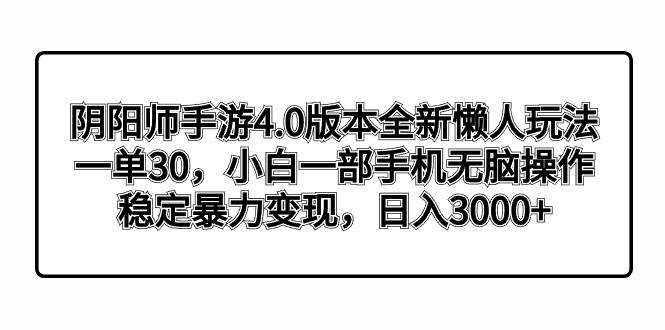 阴阳师手游4.0版本全新懒人玩法，一单30，小白一部手机无脑操作，稳定暴力变现燚龙网创-网创项目资源站-副业项目-创业项目-网赚项目燚龙网创