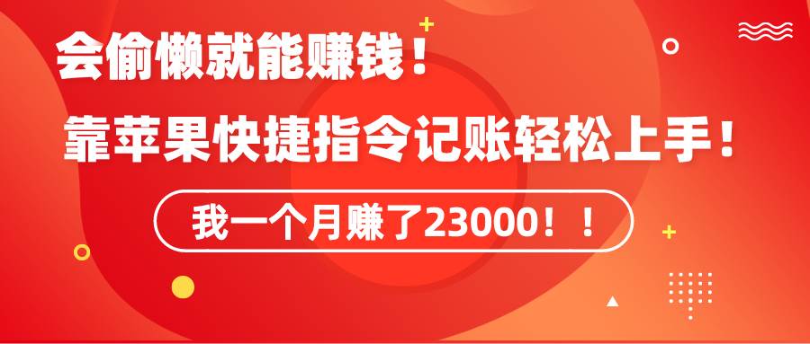 《会偷懒就能赚钱！靠苹果快捷指令自动记账轻松上手，一个月变现23000！》燚龙网创-网创项目资源站-副业项目-创业项目-网赚项目燚龙网创