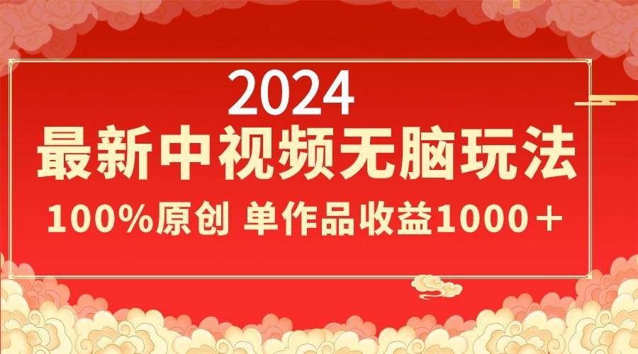 2024最新中视频无脑玩法，作品制作简单，100%原创，单作品收益1000＋燚龙网创-网创项目资源站-副业项目-创业项目-网赚项目燚龙网创