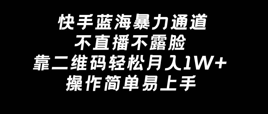 快手蓝海暴力通道，不直播不露脸，靠二维码轻松月入1W+，操作简单易上手燚龙网创-网创项目资源站-副业项目-创业项目-网赚项目燚龙网创