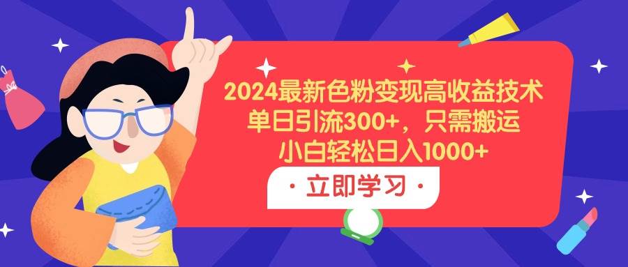 2024最新色粉变现高收益技术，单日引流300+，只需搬运，小白轻松日入1000+燚龙网创-网创项目资源站-副业项目-创业项目-网赚项目燚龙网创