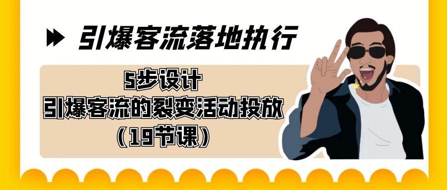 引爆-客流落地执行，5步设计引爆客流的裂变活动投放（19节课）燚龙网创-网创项目资源站-副业项目-创业项目-网赚项目燚龙网创