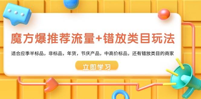 魔方·爆推荐流量+错放类目玩法：适合应季半标品，非标品，年货，节庆产品，中高价标品燚龙网创-网创项目资源站-副业项目-创业项目-网赚项目燚龙网创