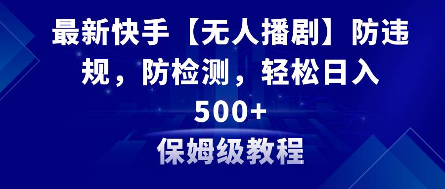 最新快手【无人播剧】防违规，防检测，多种变现方式，日入500+教程+素材燚龙网创-网创项目资源站-副业项目-创业项目-网赚项目燚龙网创