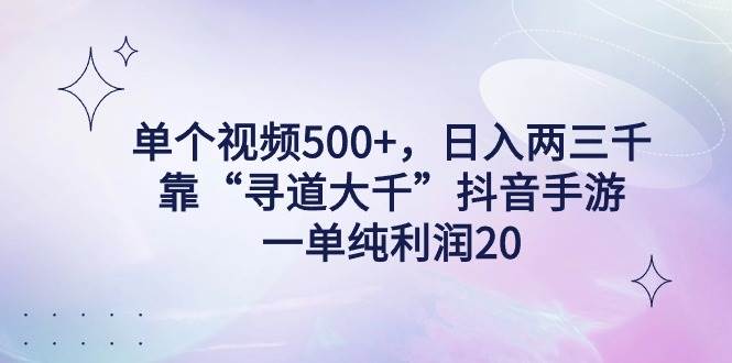 单个视频500+，日入两三千轻轻松松，靠“寻道大千”抖音手游，一单纯利…燚龙网创-网创项目资源站-副业项目-创业项目-网赚项目燚龙网创