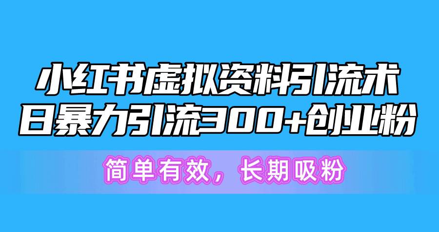 小红书虚拟资料引流术，日暴力引流300+创业粉，简单有效，长期吸粉燚龙网创-网创项目资源站-副业项目-创业项目-网赚项目燚龙网创