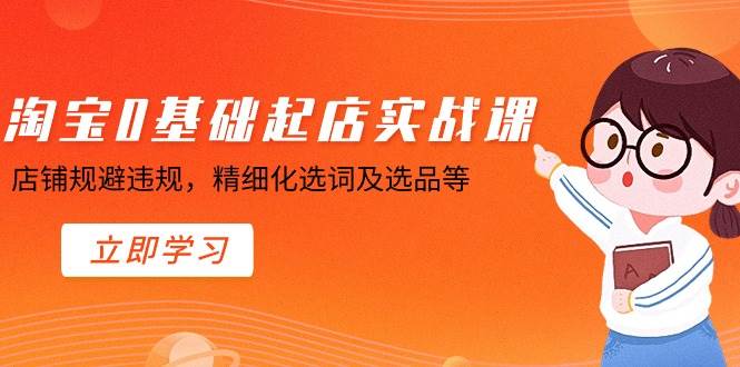 淘宝0基础起店实操课，店铺规避违规，精细化选词及选品等燚龙网创-网创项目资源站-副业项目-创业项目-网赚项目燚龙网创