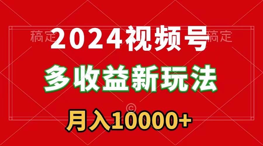 2024视频号多收益新玩法，每天5分钟，月入1w+，新手小白都能简单上手燚龙网创-网创项目资源站-副业项目-创业项目-网赚项目燚龙网创