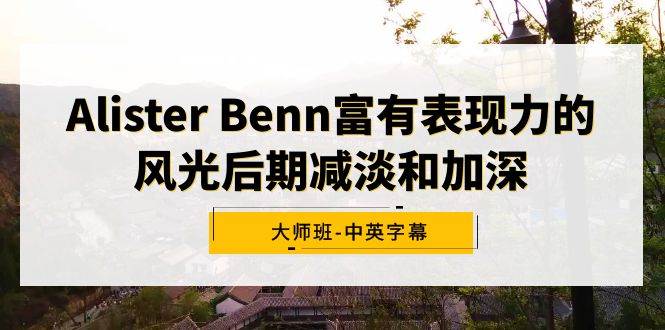 Alister Benn富有表现力的风光后期减淡和加深大师班-中英字幕燚龙网创-网创项目资源站-副业项目-创业项目-网赚项目燚龙网创