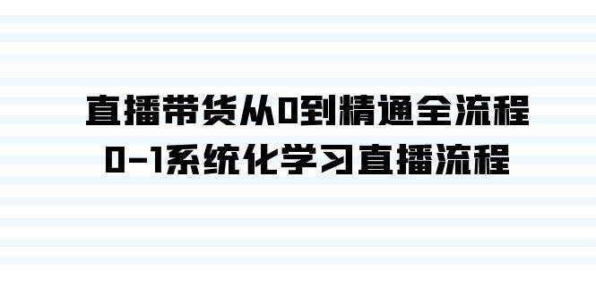 直播带货从0到精通全流程，0-1系统化学习直播流程（35节课）燚龙网创-网创项目资源站-副业项目-创业项目-网赚项目燚龙网创