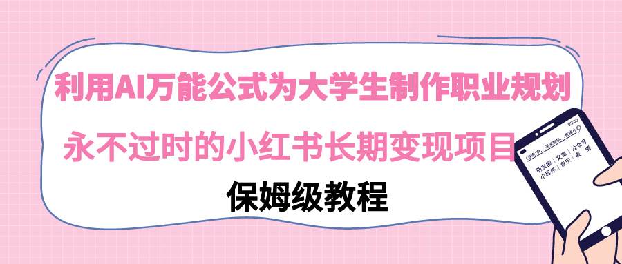 利用AI万能公式为大学生制作职业规划，永不过时的小红书长期变现项目燚龙网创-网创项目资源站-副业项目-创业项目-网赚项目燚龙网创