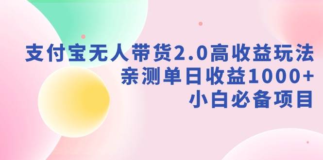 支付宝无人带货2.0高收益玩法，亲测单日收益1000+，小白必备项目燚龙网创-网创项目资源站-副业项目-创业项目-网赚项目燚龙网创