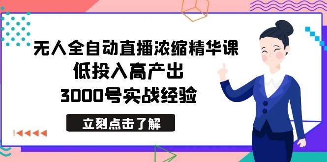 最新无人全自动直播浓缩精华课，低投入高产出，3000号实战经验燚龙网创-网创项目资源站-副业项目-创业项目-网赚项目燚龙网创