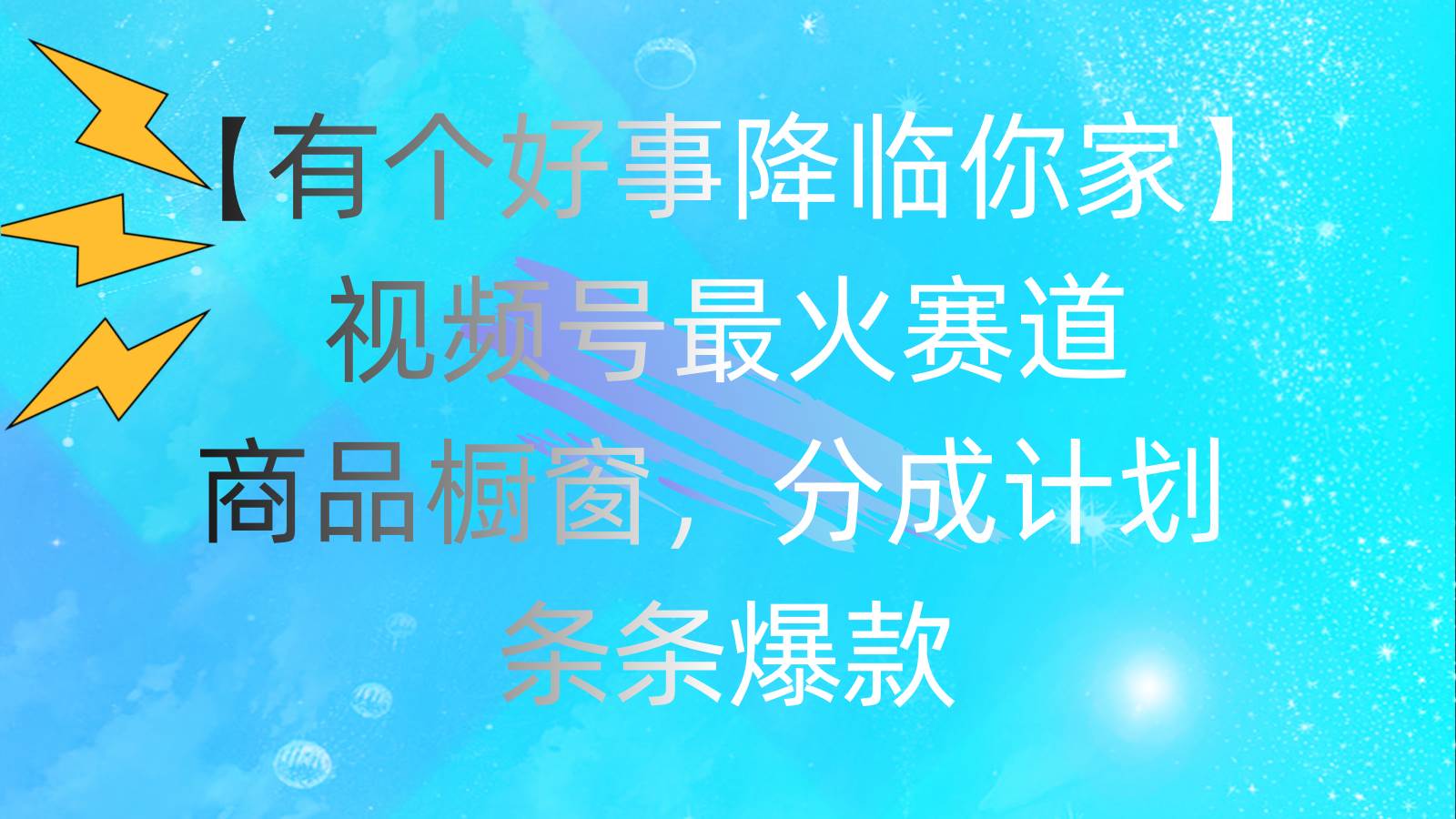 有个好事 降临你家：视频号最火赛道，商品橱窗，分成计划 条条爆款，每…燚龙网创-网创项目资源站-副业项目-创业项目-网赚项目燚龙网创