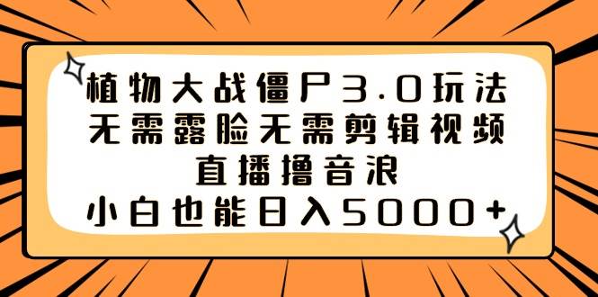 植物大战僵尸3.0玩法无需露脸无需剪辑视频，直播撸音浪，小白也能日入5000+燚龙网创-网创项目资源站-副业项目-创业项目-网赚项目燚龙网创