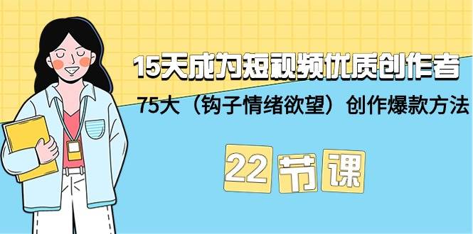 15天成为短视频-优质创作者+75大（钩子-情绪欲望）创作爆款方法-22节课燚龙网创-网创项目资源站-副业项目-创业项目-网赚项目燚龙网创