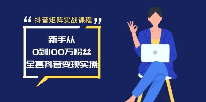 抖音矩阵实战课程：新手从0到100万粉丝，全套抖音变现实操燚龙网创-网创项目资源站-副业项目-创业项目-网赚项目燚龙网创