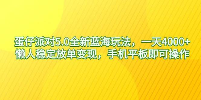 蛋仔派对5.0全新蓝海玩法，一天4000+，懒人稳定放单变现，手机平板即可…燚龙网创-网创项目资源站-副业项目-创业项目-网赚项目燚龙网创