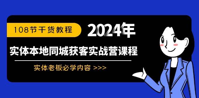 实体本地同城获客实战营课程：实体老板必学内容，108节干货教程燚龙网创-网创项目资源站-副业项目-创业项目-网赚项目燚龙网创