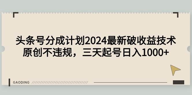 头条号分成计划2024最新破收益技术，原创不违规，三天起号日入1000+燚龙网创-网创项目资源站-副业项目-创业项目-网赚项目燚龙网创