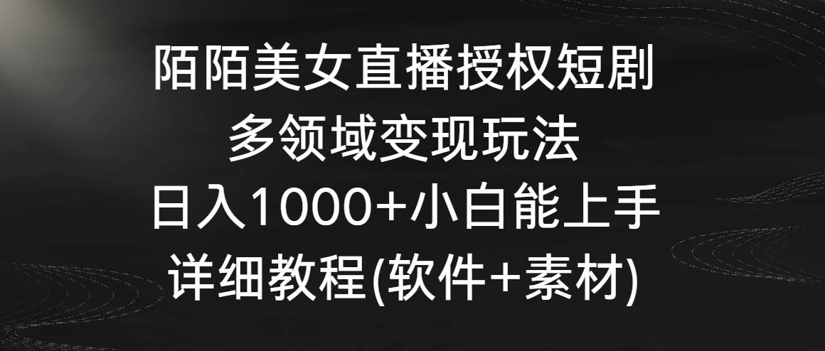 陌陌美女直播授权短剧，多领域变现玩法，日入1000+小白能上手，详细教程…燚龙网创-网创项目资源站-副业项目-创业项目-网赚项目燚龙网创