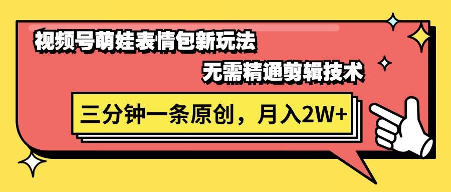 视频号萌娃表情包新玩法，无需精通剪辑，三分钟一条原创视频，月入2W+燚龙网创-网创项目资源站-副业项目-创业项目-网赚项目燚龙网创