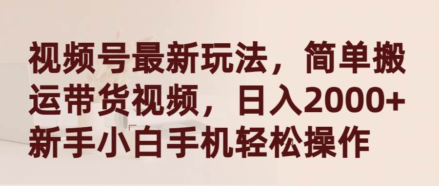 视频号最新玩法，简单搬运带货视频，日入2000+，新手小白手机轻松操作燚龙网创-网创项目资源站-副业项目-创业项目-网赚项目燚龙网创