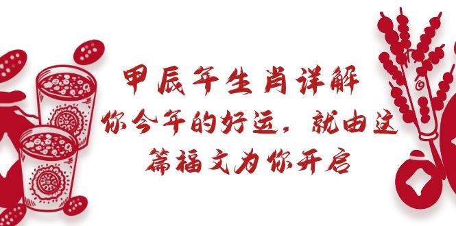 某付费文章：甲辰年生肖详解: 你今年的好运，就由这篇福文为你开启燚龙网创-网创项目资源站-副业项目-创业项目-网赚项目燚龙网创