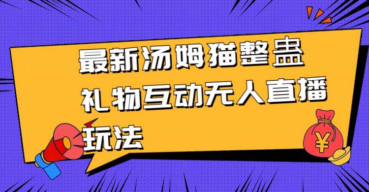 最新汤姆猫整蛊礼物互动无人直播玩法燚龙网创-网创项目资源站-副业项目-创业项目-网赚项目燚龙网创