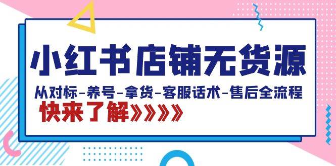 小红书店铺无货源：从对标-养号-拿货-客服话术-售后全流程（20节课）燚龙网创-网创项目资源站-副业项目-创业项目-网赚项目燚龙网创