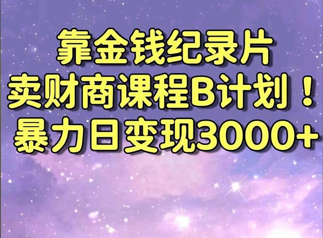 靠金钱纪录片卖财商课程B计划！暴力日变现3000+，喂饭式干货教程！燚龙网创-网创项目资源站-副业项目-创业项目-网赚项目燚龙网创