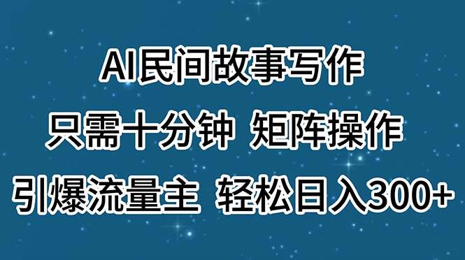 AI民间故事写作，只需十分钟，矩阵操作，引爆流量主，轻松日入300+燚龙网创-网创项目资源站-副业项目-创业项目-网赚项目燚龙网创