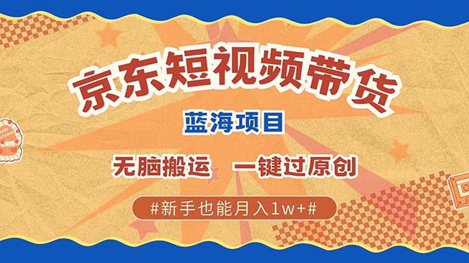 京东短视频带货 2025新风口 批量搬运 单号月入过万 上不封顶燚龙网创-网创项目资源站-副业项目-创业项目-网赚项目燚龙网创