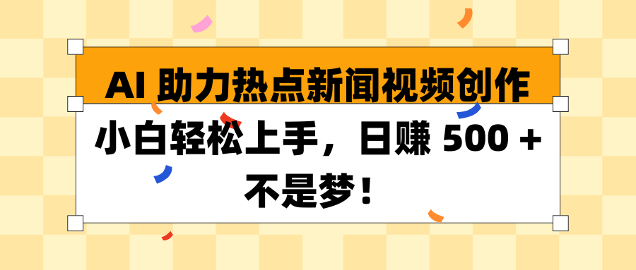 AI 助力热点新闻视频创作小白轻松上手，日赚 500 + 不是梦！燚龙网创-网创项目资源站-副业项目-创业项目-网赚项目燚龙网创